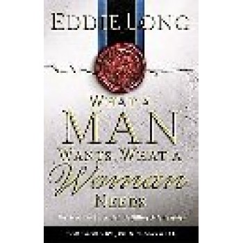 What a Man Wants, What a Woman Needs: The Secret to Successful, Fulfilling Relationships by Eddie Long 